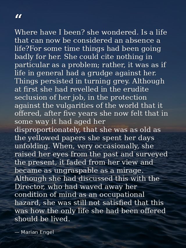 Where have I been? she wondered. Is a life that can now be considered an absence a life?For some time things had been go — Marian Engel