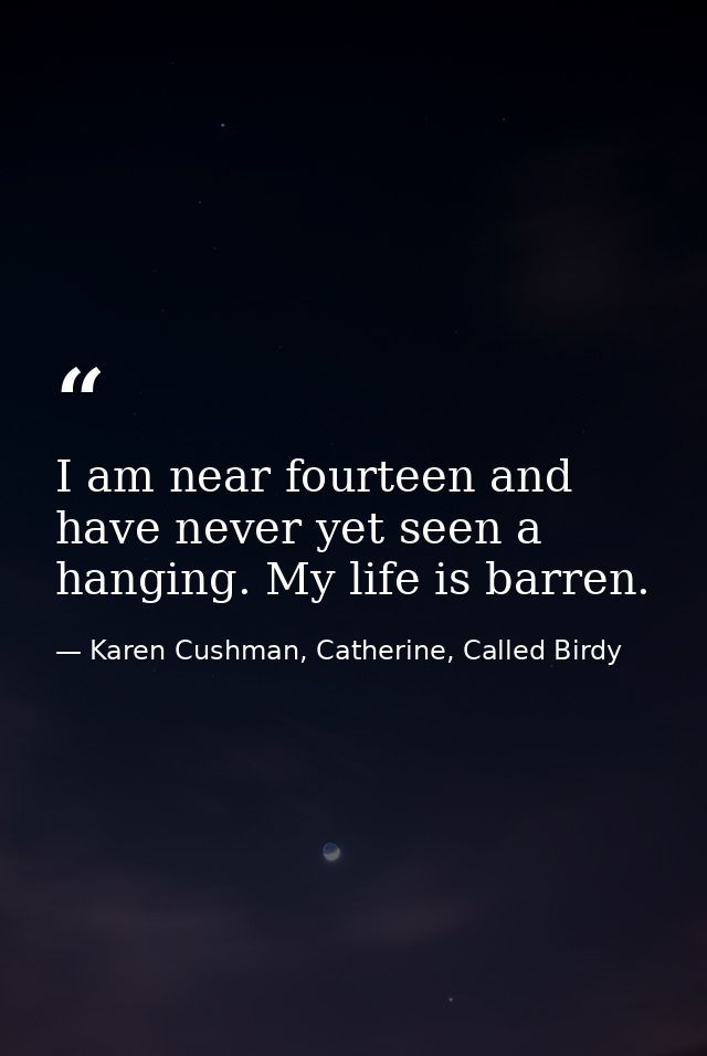 I am near fourteen and have never yet seen a hanging. My life is barren. — Karen Cushman, Catherine, Called Birdy