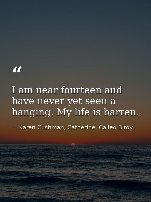 I am near fourteen and have never yet seen a hanging. My life is barren. — Karen Cushman, Catherine, Called Birdy