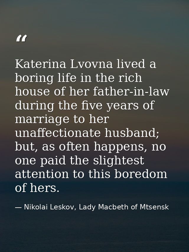 Katerina Lvovna lived a boring life in the rich house of her father-in-law during the five years of marriage to her unaf — Nikolai Leskov, Lady Macbeth of Mtsensk