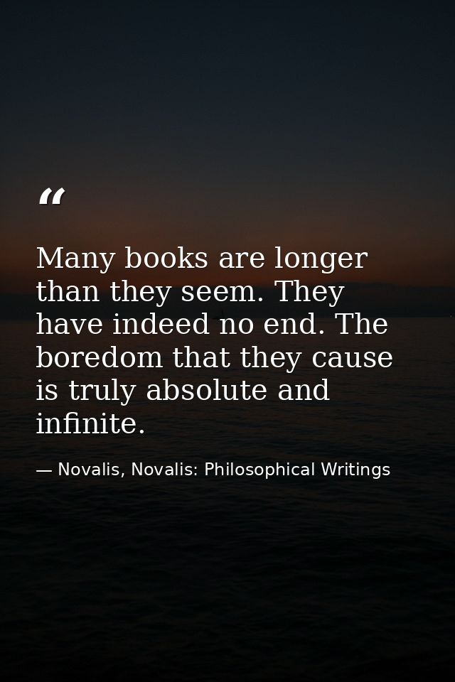 Many books are longer than they seem. They have indeed no end. The boredom that they cause is truly absolute and infinit — Novalis, Novalis: Philosophical Writings