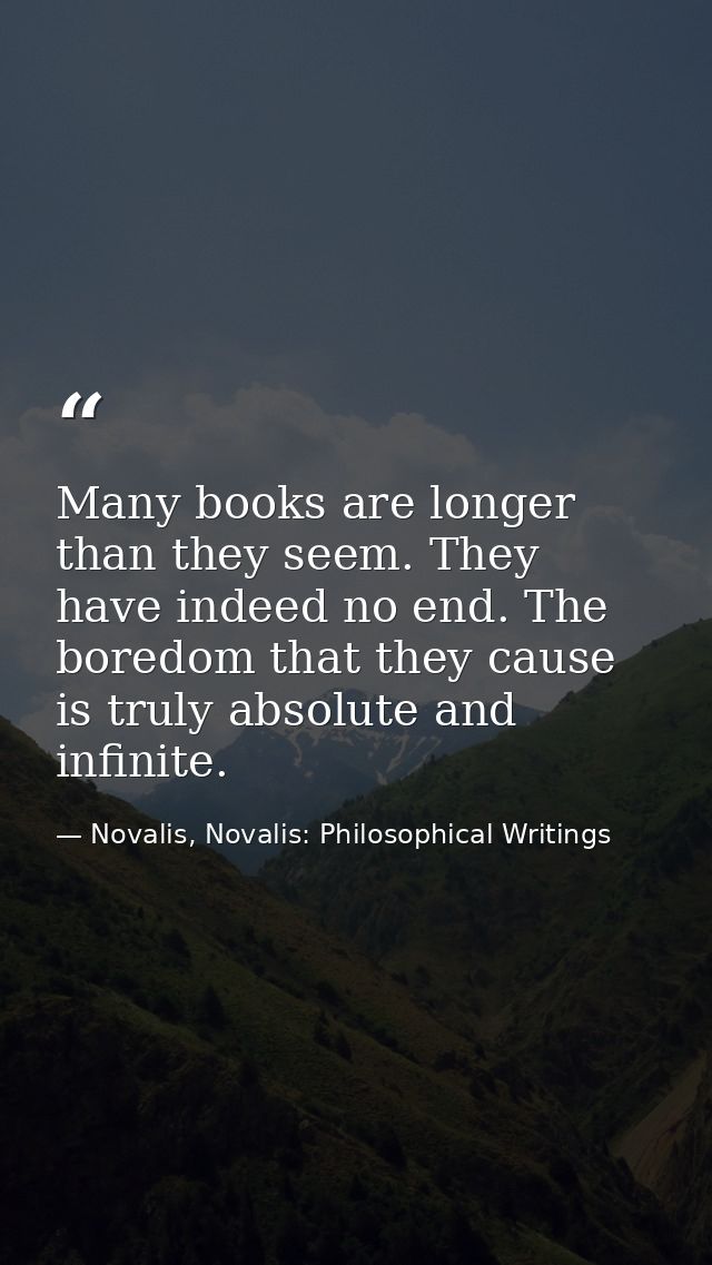 Many books are longer than they seem. They have indeed no end. The boredom that they cause is truly absolute and infinit — Novalis, Novalis: Philosophical Writings