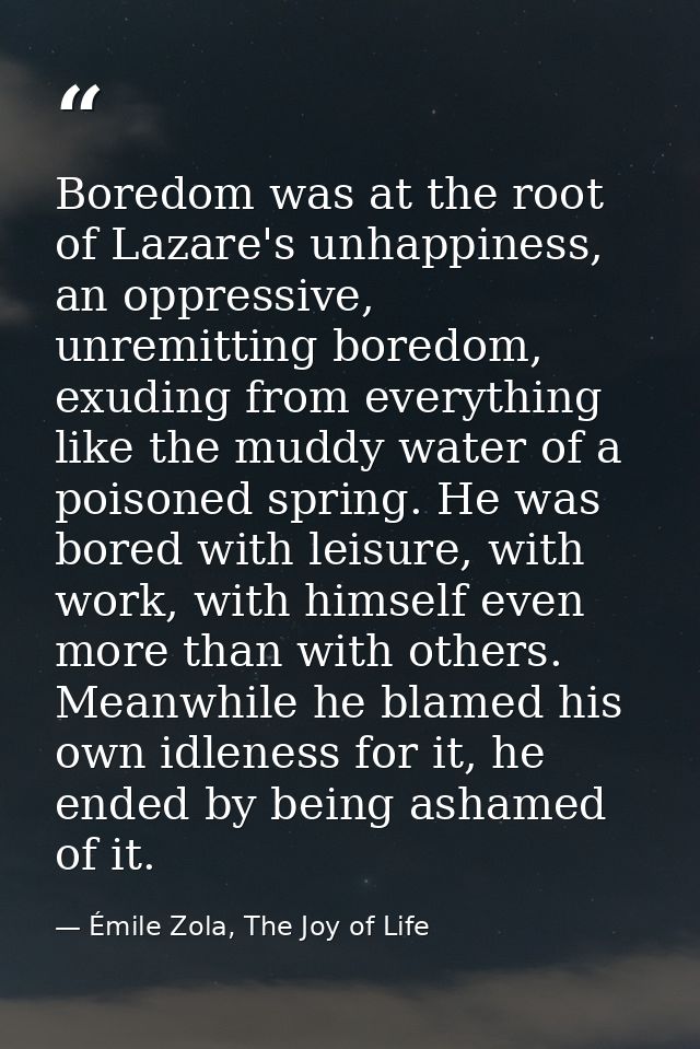 Boredom was at the root of Lazare's unhappiness, an oppressive, unremitting boredom, exuding from everything like the mu — Émile Zola, The Joy of Life