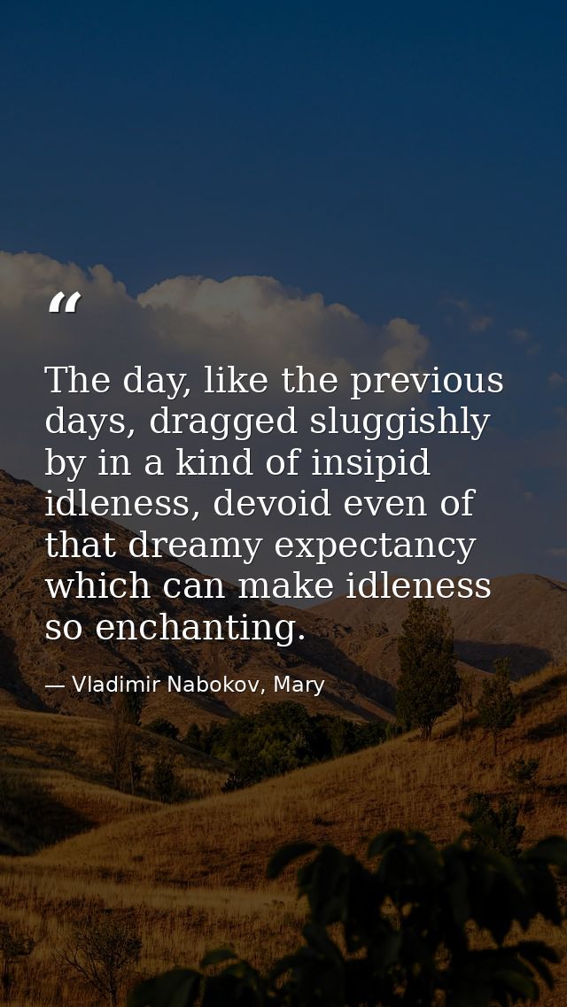 The day, like the previous days, dragged sluggishly by in a kind of insipid idleness, devoid even of that dreamy expecta — Vladimir Nabokov, Mary