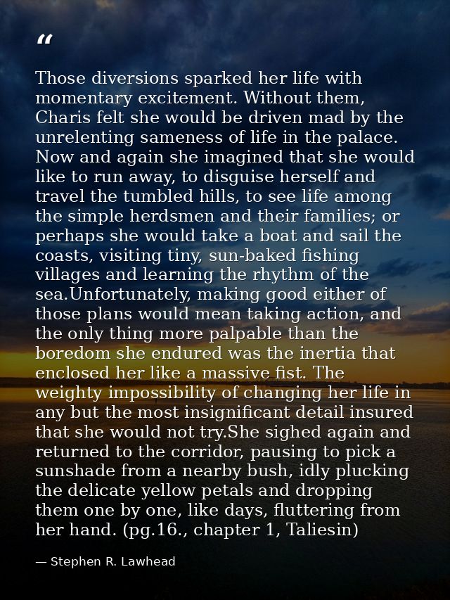 Those diversions sparked her life with momentary excitement. Without them, Charis felt she would be driven mad by the un — Stephen R. Lawhead