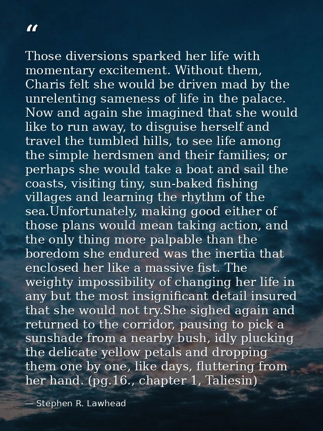 Those diversions sparked her life with momentary excitement. Without them, Charis felt she would be driven mad by the un — Stephen R. Lawhead