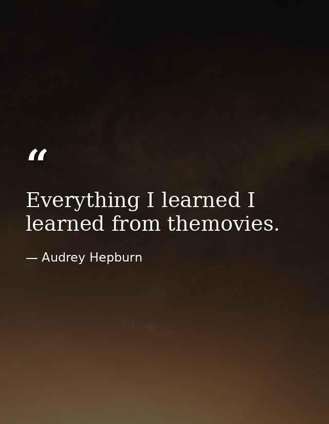 Everything I learned I learned from themovies. — Audrey Hepburn