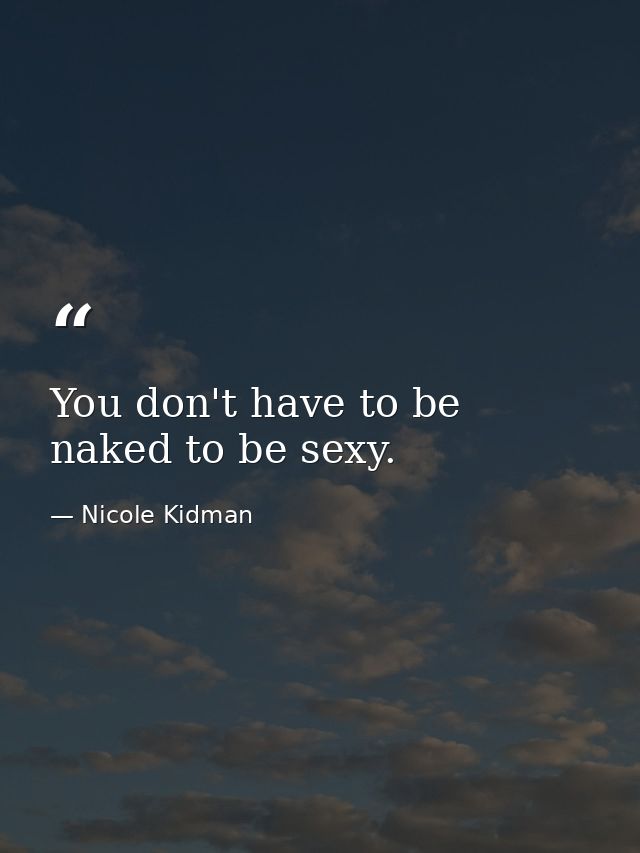 You don't have to be naked to be sexy. — Nicole Kidman