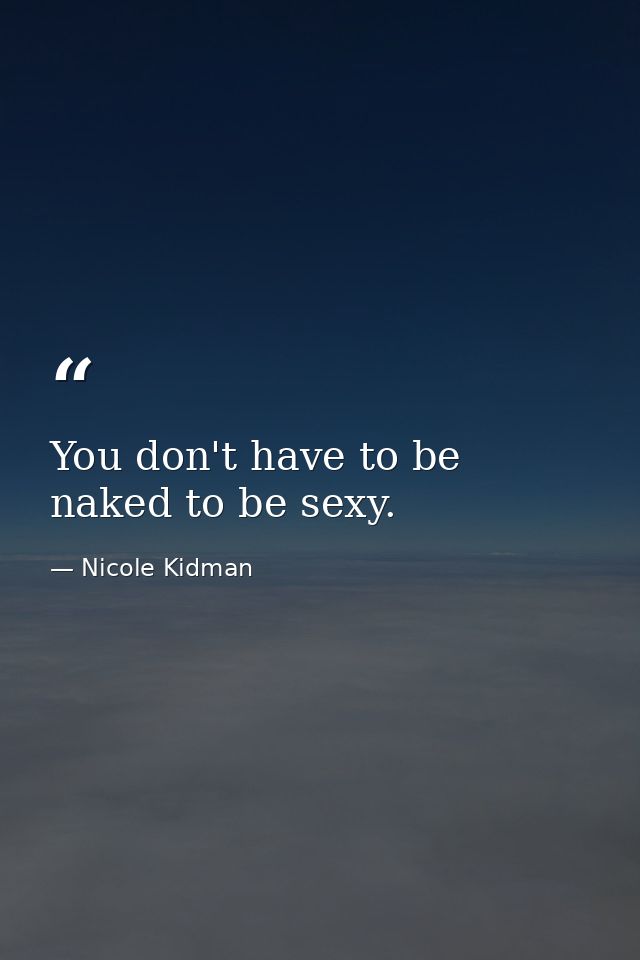 You don't have to be naked to be sexy. — Nicole Kidman