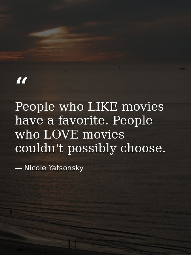 People who LIKE movies have a favorite. People who LOVE movies couldn't possibly choose. — Nicole Yatsonsky