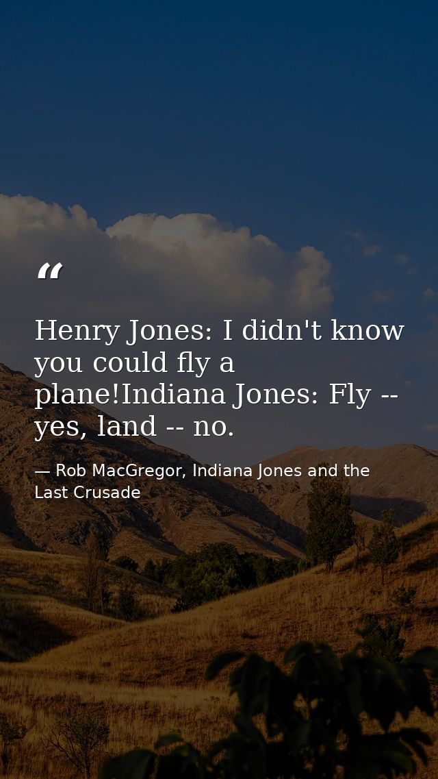 Henry Jones: I didn't know you could fly a plane!Indiana Jones: Fly -- yes, land -- no. — Rob MacGregor, Indiana Jones and the Last Crusade