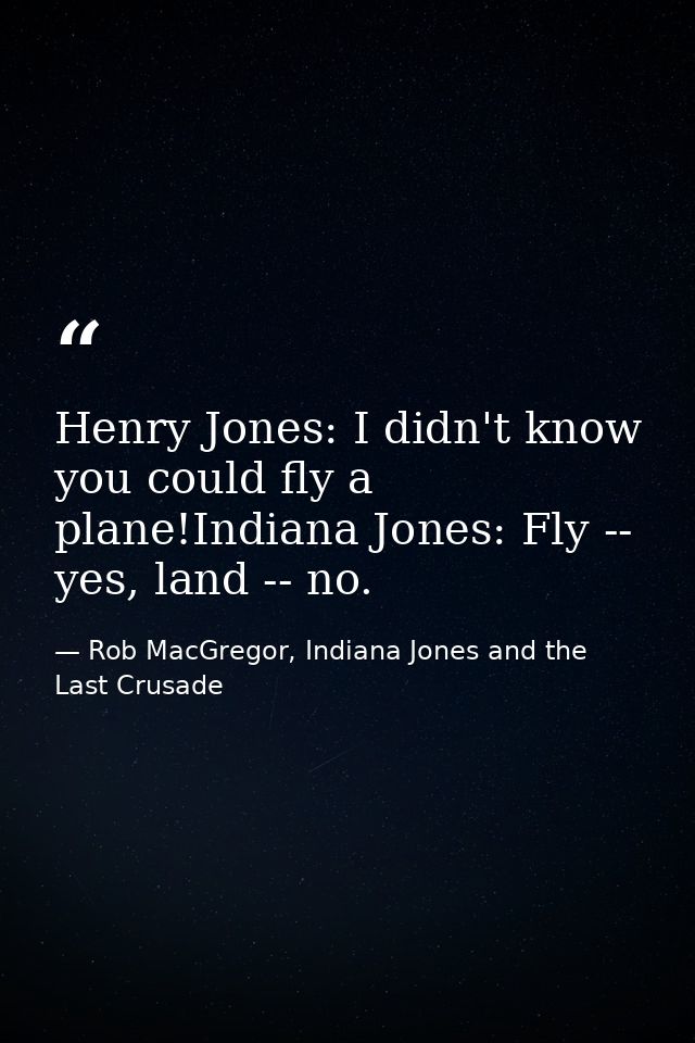 Henry Jones: I didn't know you could fly a plane!Indiana Jones: Fly -- yes, land -- no. — Rob MacGregor, Indiana Jones and the Last Crusade