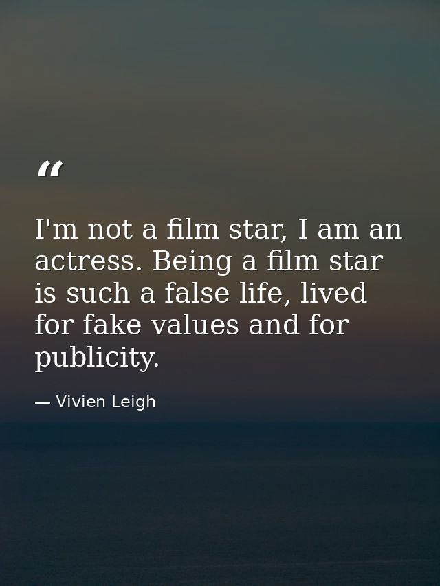 I'm not a film star, I am an actress. Being a film star is such a false life, lived for fake values and for publicity. — Vivien Leigh