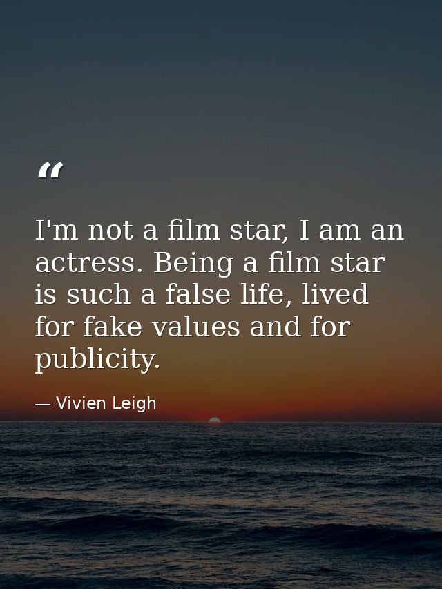 I'm not a film star, I am an actress. Being a film star is such a false life, lived for fake values and for publicity. — Vivien Leigh