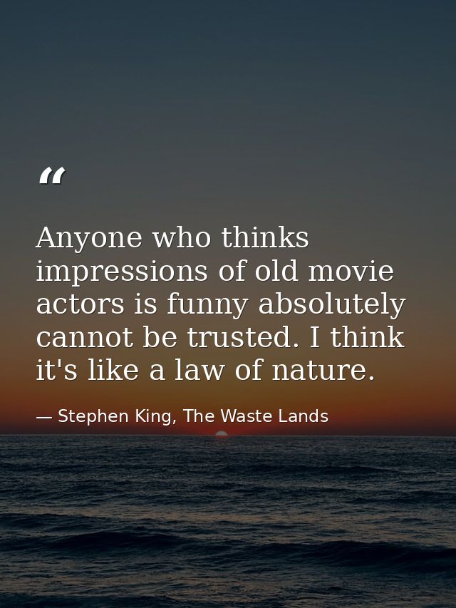 Anyone who thinks impressions of old movie actors is funny absolutely cannot be trusted. I think it's like a law of natu — Stephen King, The Waste Lands