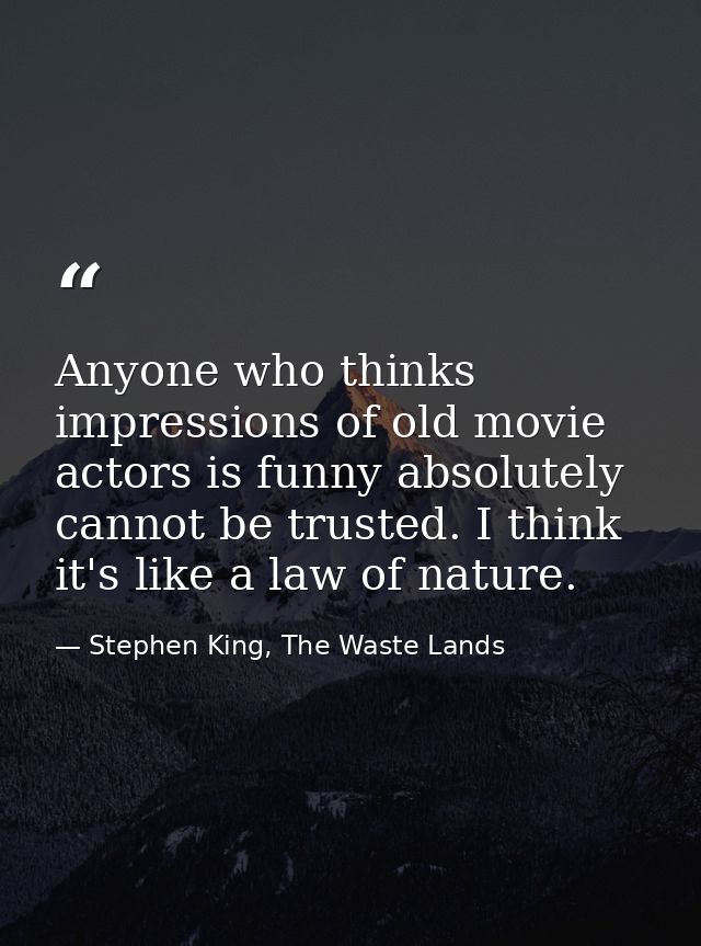 Anyone who thinks impressions of old movie actors is funny absolutely cannot be trusted. I think it's like a law of natu — Stephen King, The Waste Lands