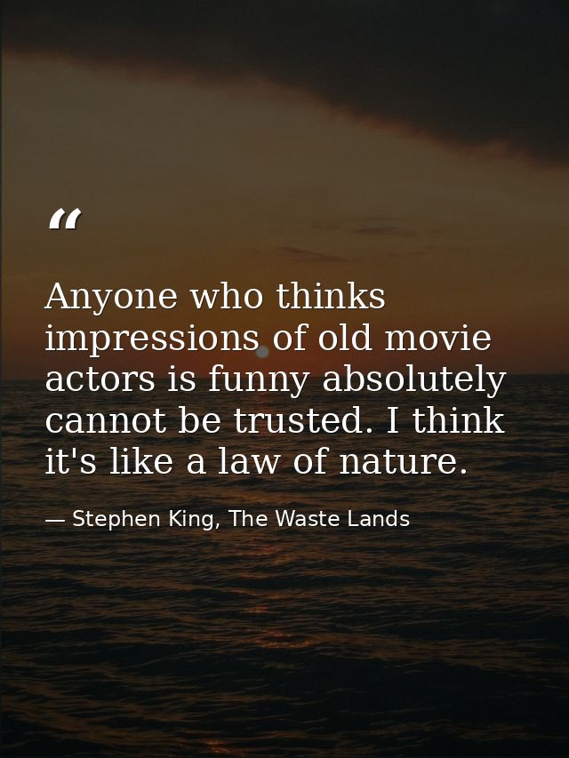 Anyone who thinks impressions of old movie actors is funny absolutely cannot be trusted. I think it's like a law of natu — Stephen King, The Waste Lands