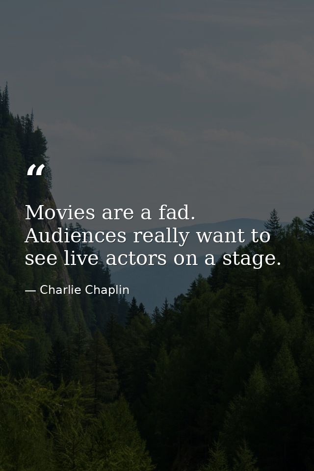 Movies are a fad. Audiences really want to see live actors on a stage. — Charlie Chaplin