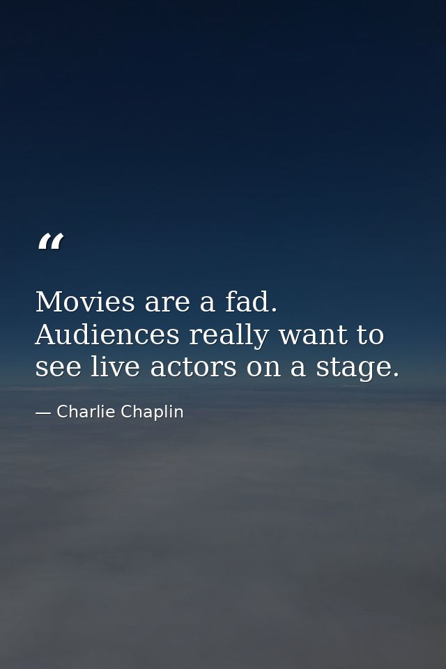 Movies are a fad. Audiences really want to see live actors on a stage. — Charlie Chaplin