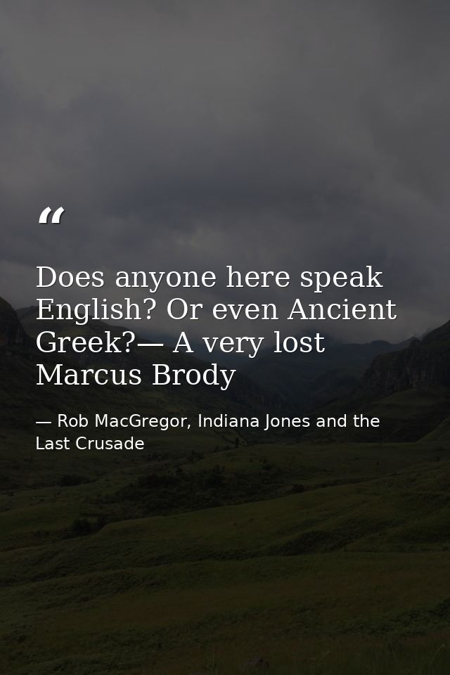 Does anyone here speak English? Or even Ancient Greek?— A very lost Marcus Brody — Rob MacGregor, Indiana Jones and the Last Crusade