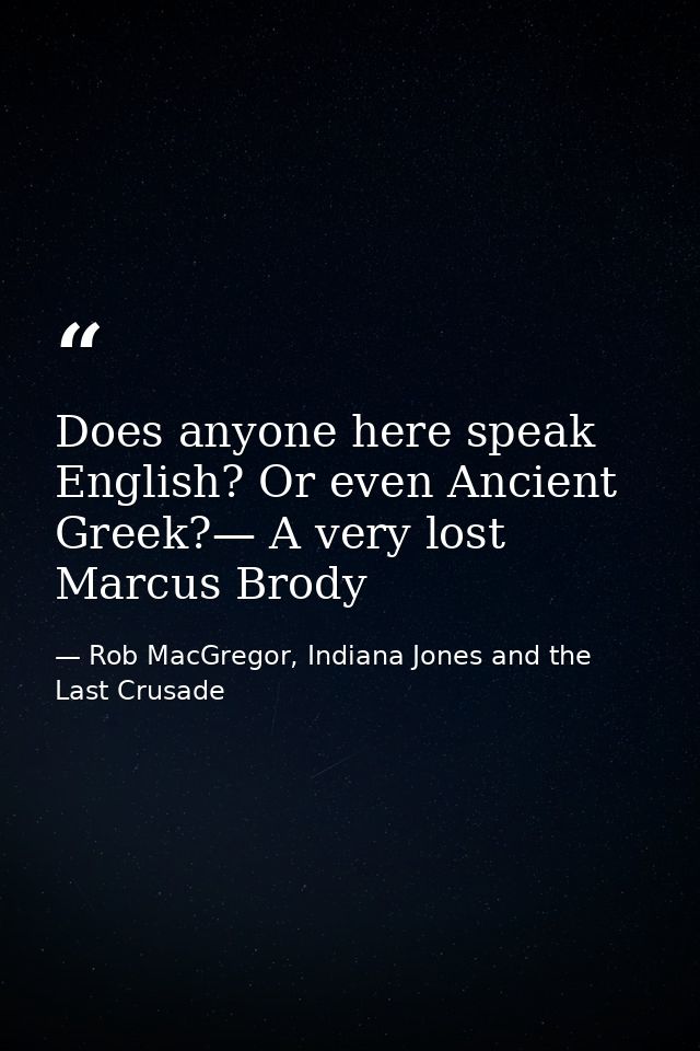 Does anyone here speak English? Or even Ancient Greek?— A very lost Marcus Brody — Rob MacGregor, Indiana Jones and the Last Crusade