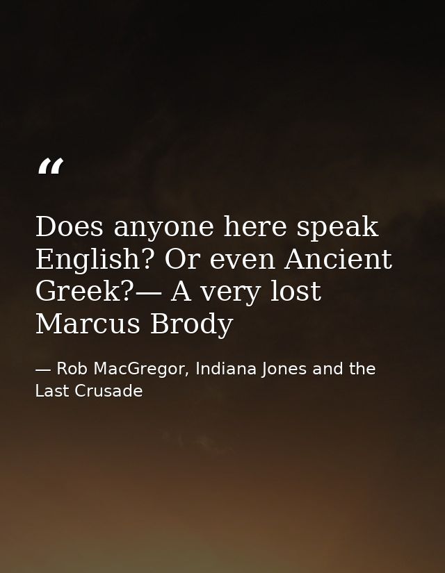 Does anyone here speak English? Or even Ancient Greek?— A very lost Marcus Brody — Rob MacGregor, Indiana Jones and the Last Crusade