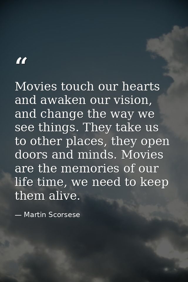 Movies touch our hearts and awaken our vision, and change the way we see things. They take us to other places, they open — Martin Scorsese