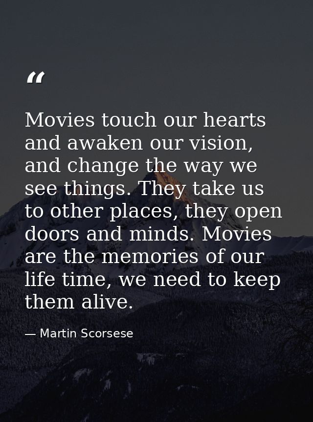 Movies touch our hearts and awaken our vision, and change the way we see things. They take us to other places, they open — Martin Scorsese