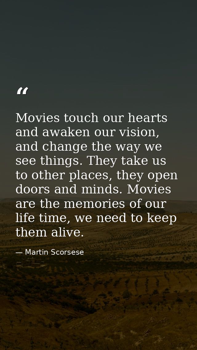 Movies touch our hearts and awaken our vision, and change the way we see things. They take us to other places, they open — Martin Scorsese