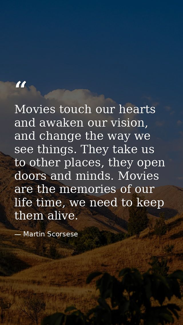 Movies touch our hearts and awaken our vision, and change the way we see things. They take us to other places, they open — Martin Scorsese