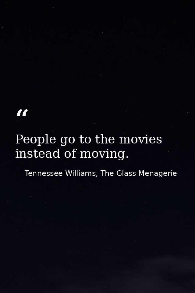 People go to the movies instead of moving. — Tennessee Williams, The Glass Menagerie