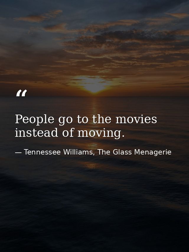People go to the movies instead of moving. — Tennessee Williams, The Glass Menagerie