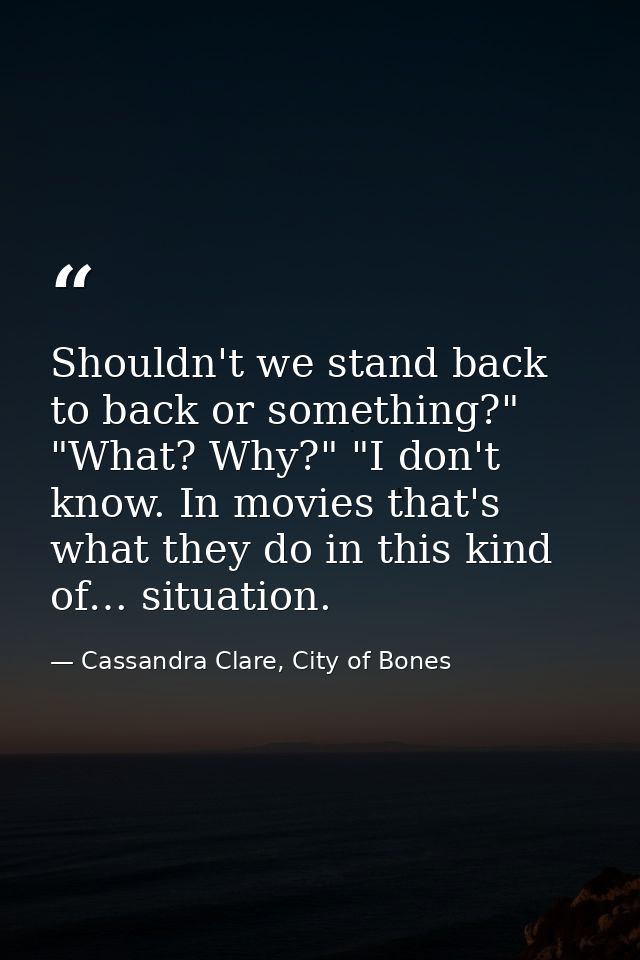 Shouldn't we stand back to back or something?" "What? Why?" "I don't know. In movies that's what they do in this kind of — Cassandra Clare, City of Bones