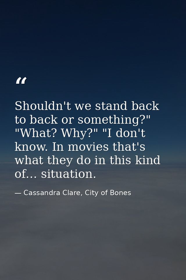 Shouldn't we stand back to back or something?" "What? Why?" "I don't know. In movies that's what they do in this kind of — Cassandra Clare, City of Bones
