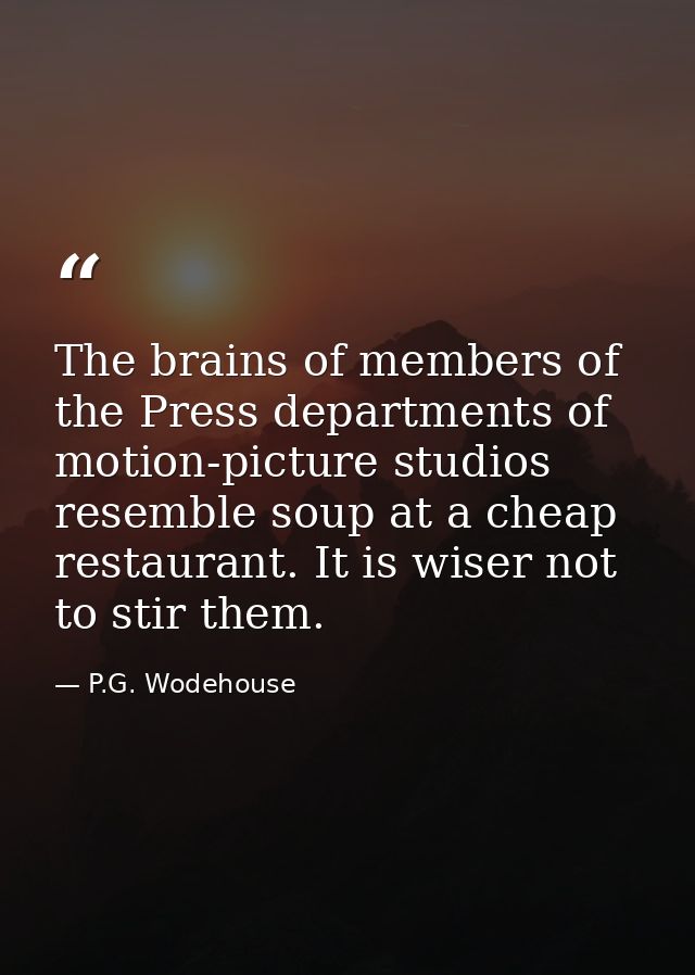 The brains of members of the Press departments of motion-picture studios resemble soup at a cheap restaurant. It is wise — P.G. Wodehouse