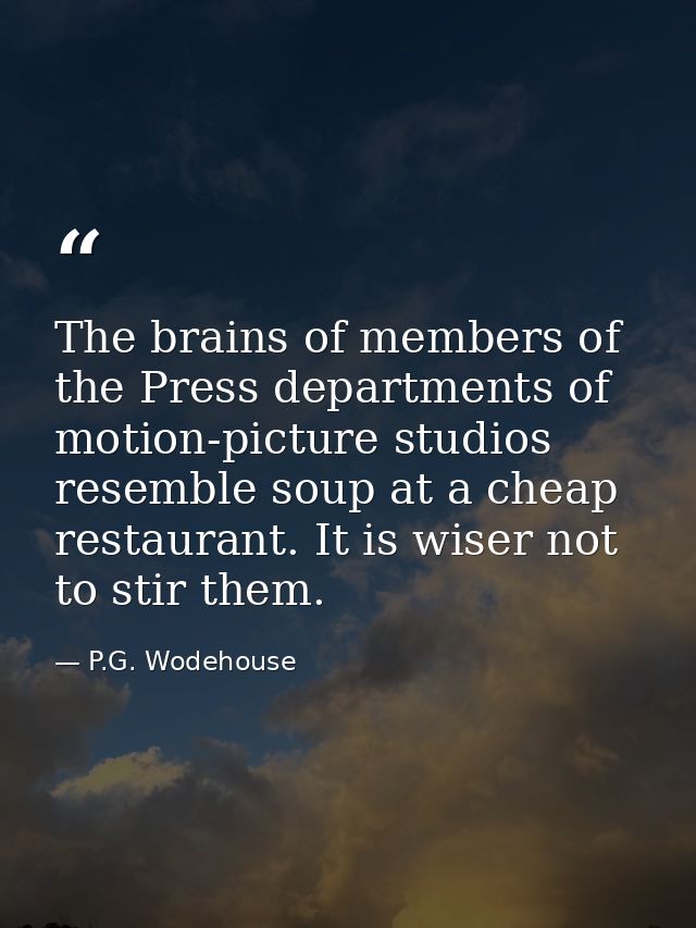 The brains of members of the Press departments of motion-picture studios resemble soup at a cheap restaurant. It is wise — P.G. Wodehouse