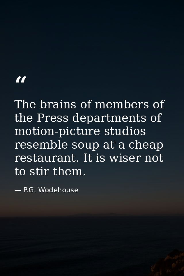The brains of members of the Press departments of motion-picture studios resemble soup at a cheap restaurant. It is wise — P.G. Wodehouse