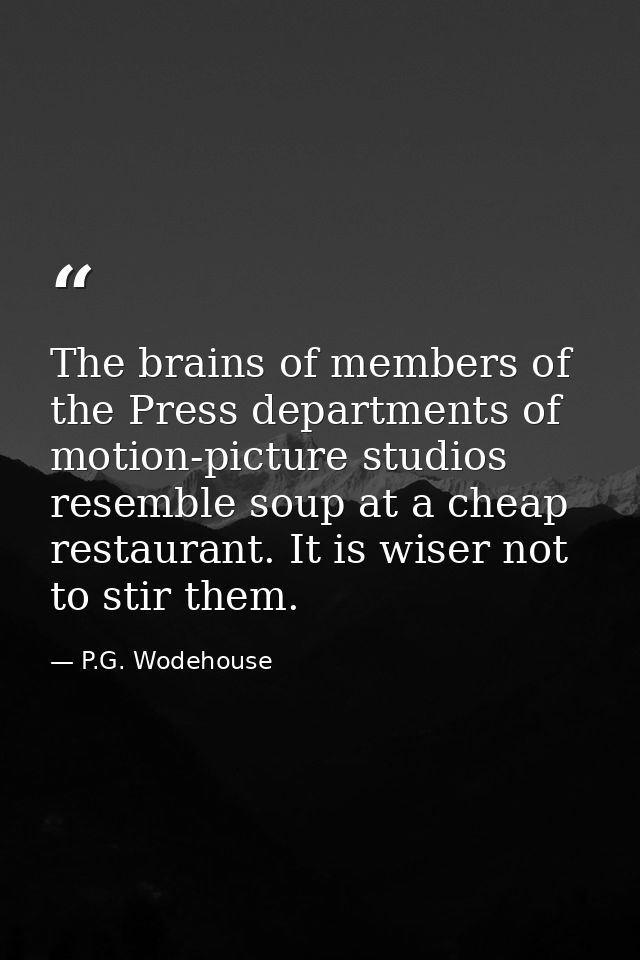 The brains of members of the Press departments of motion-picture studios resemble soup at a cheap restaurant. It is wise — P.G. Wodehouse