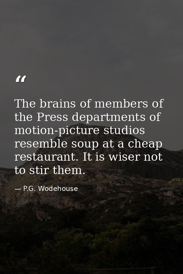The brains of members of the Press departments of motion-picture studios resemble soup at a cheap restaurant. It is wise — P.G. Wodehouse