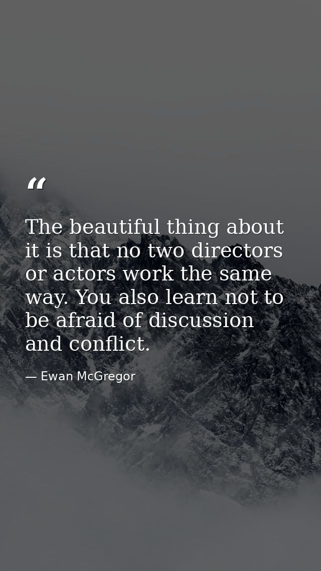 The beautiful thing about it is that no two directors or actors work the same way. You also learn not to be afraid of di — Ewan McGregor