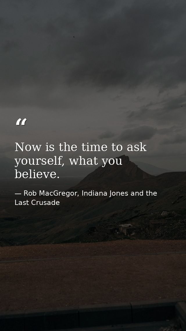 Now is the time to ask yourself, what you believe. — Rob MacGregor, Indiana Jones and the Last Crusade