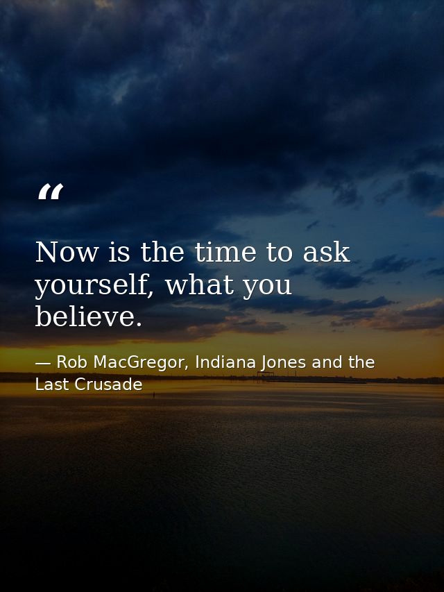 Now is the time to ask yourself, what you believe. — Rob MacGregor, Indiana Jones and the Last Crusade