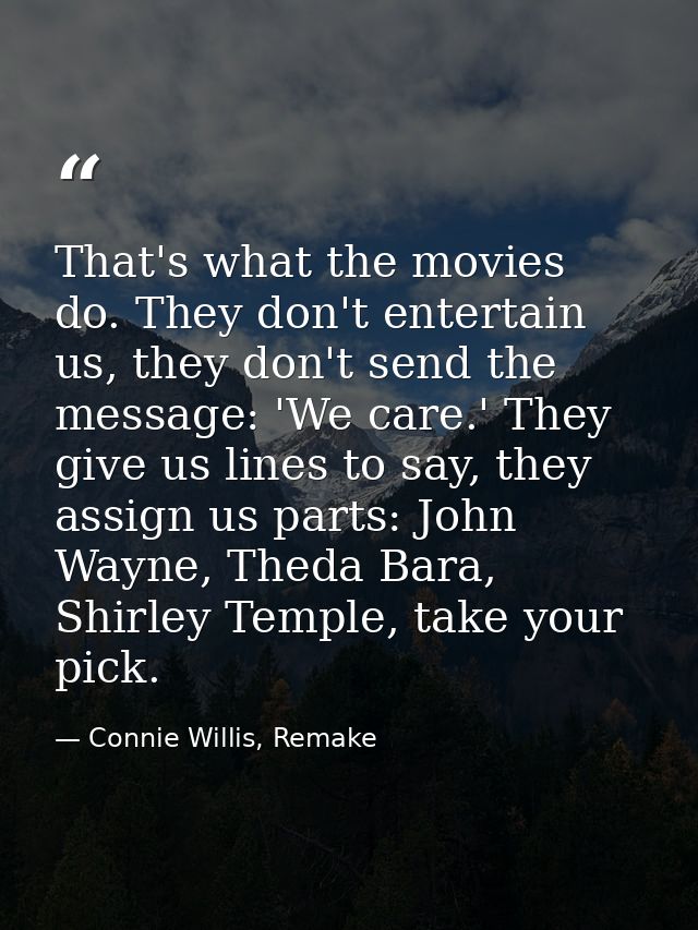 That's what the movies do. They don't entertain us, they don't send the message: 'We care.' They give us lines to say, t — Connie Willis, Remake