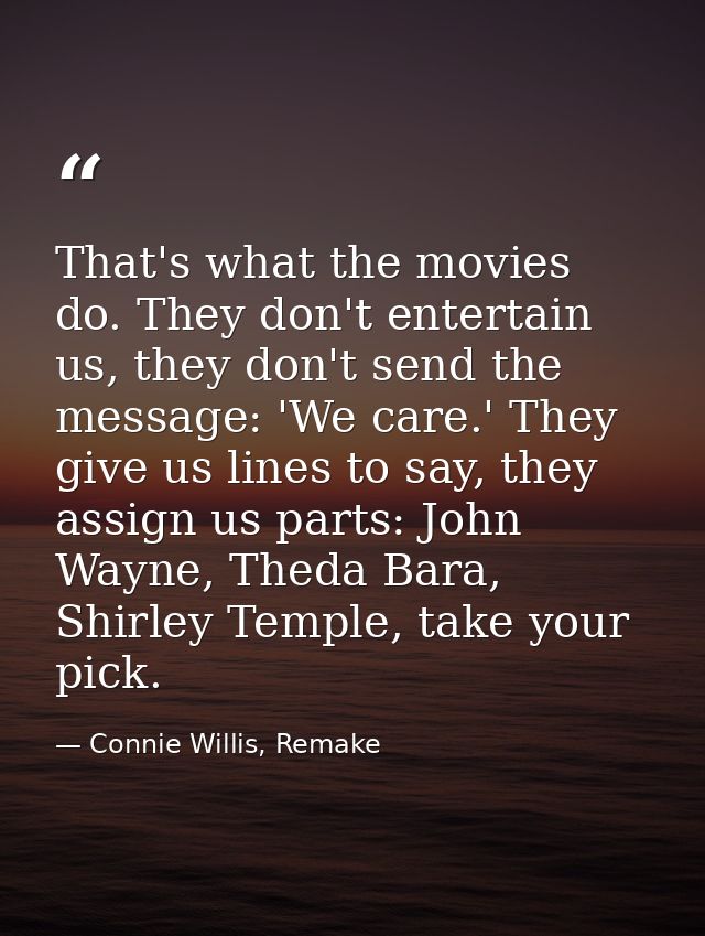 That's what the movies do. They don't entertain us, they don't send the message: 'We care.' They give us lines to say, t — Connie Willis, Remake