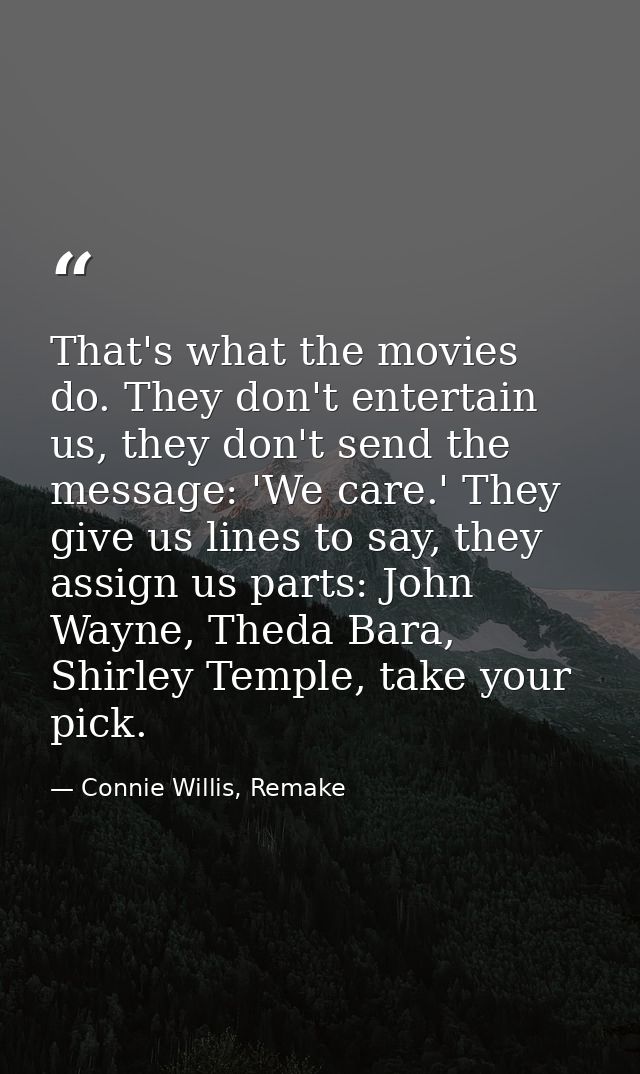 That's what the movies do. They don't entertain us, they don't send the message: 'We care.' They give us lines to say, t — Connie Willis, Remake