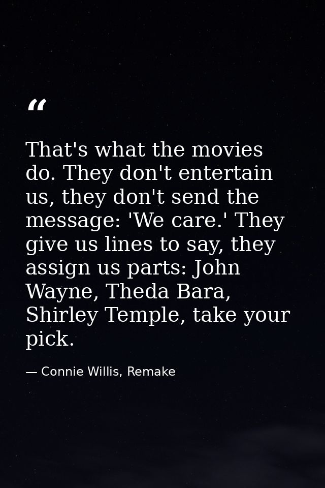 That's what the movies do. They don't entertain us, they don't send the message: 'We care.' They give us lines to say, t — Connie Willis, Remake