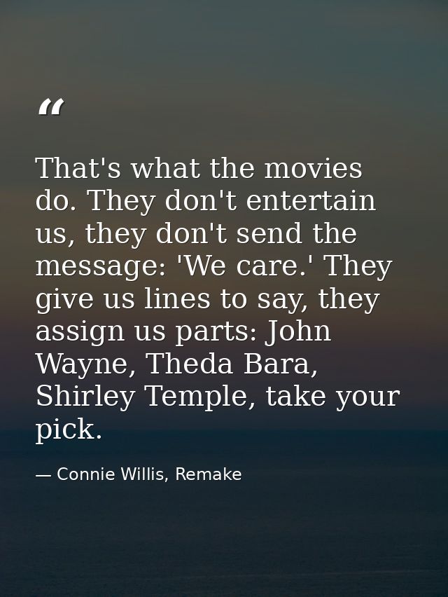 That's what the movies do. They don't entertain us, they don't send the message: 'We care.' They give us lines to say, t — Connie Willis, Remake