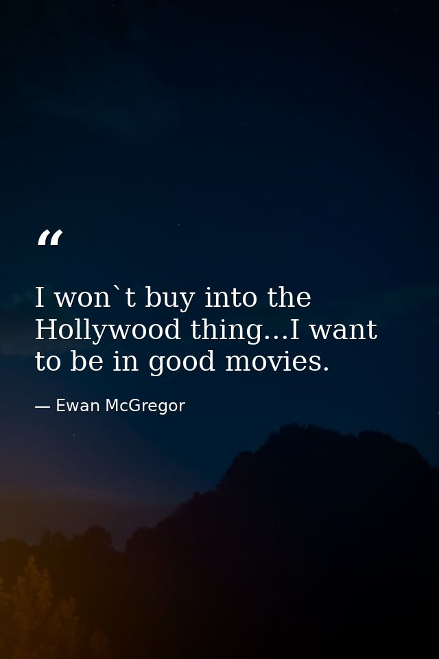 I won`t buy into the Hollywood thing...I want to be in good movies. — Ewan McGregor