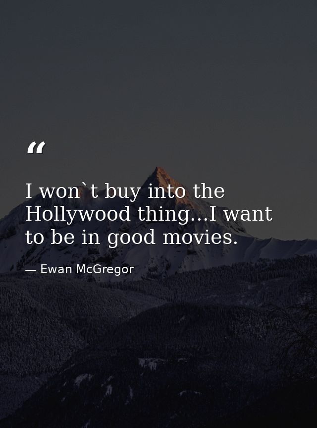 I won`t buy into the Hollywood thing...I want to be in good movies. — Ewan McGregor