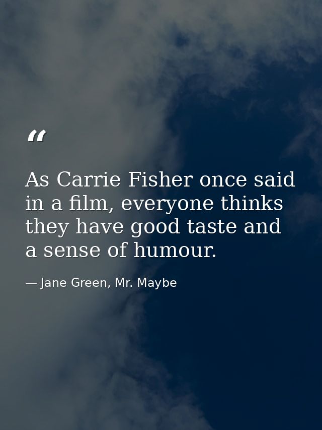 As Carrie Fisher once said in a film, everyone thinks they have good taste and a sense of humour. — Jane Green, Mr. Maybe